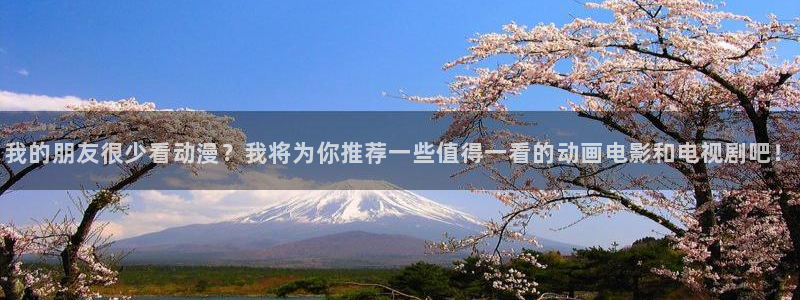 age动漫下载：我的朋友很少看动漫？我将为你推荐一些值得一看的动画电影和电视剧吧！