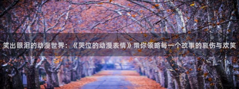 age动漫网上看：笑出眼泪的动漫世界：《哭泣的动漫表情》带你领略每一个故事的哀伤与欢笑