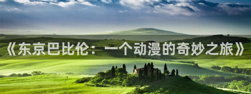 age动漫官网版入口：《东京巴比伦：一个动漫的奇妙之旅》