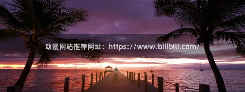 age动漫官网在线入口：动漫网站推荐网址：https://www.bilibili.com/