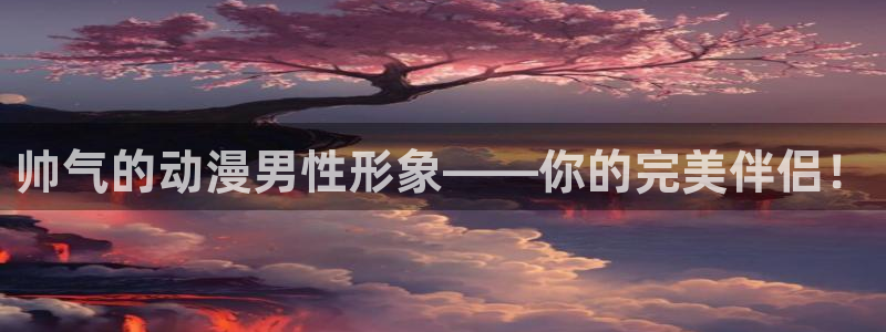 age动漫官网樱花动漫：帅气的动漫男性形象——你的完美伴侣！