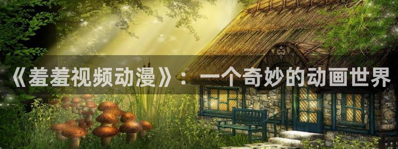 在线动画动漫下载age动漫：《羞羞视频动漫》：一个奇妙的动画世界