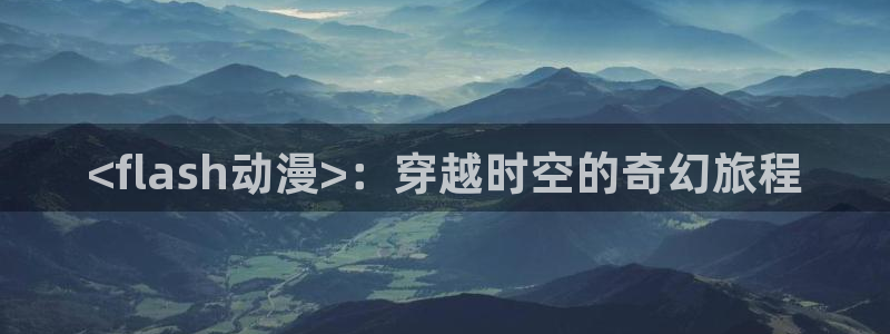 volcanicage漫画：<flash动漫>：穿越时空的奇幻旅程