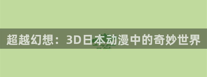 age动漫官网版入口：超越幻想：3D日本动漫中的奇妙世界
