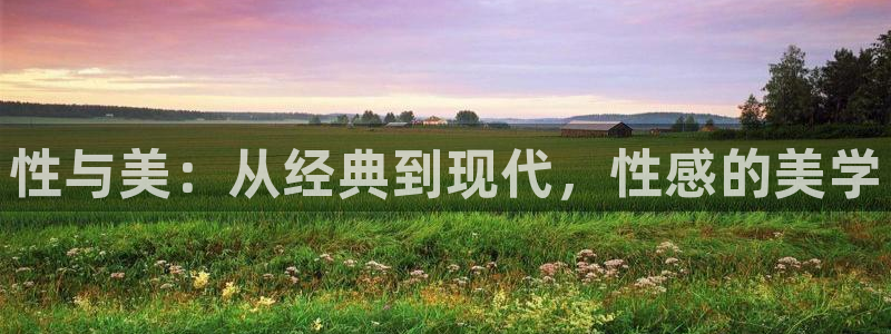 lovestage漫画免费阅读：性与美：从经典到现代，性感的美学