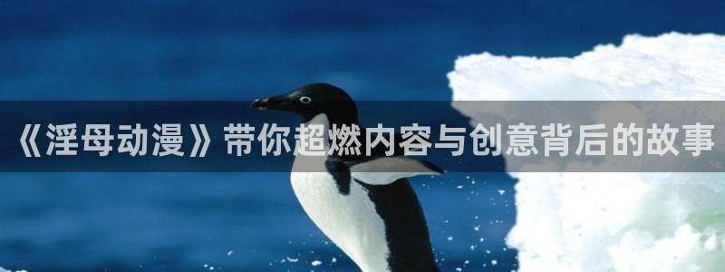 age动漫官网版入口：《淫母动漫》带你超燃内容与创意背后的故事