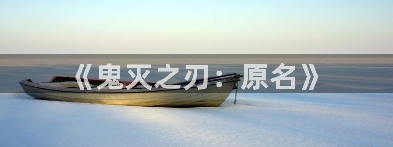 age动漫官网网址：《鬼灭之刃：原名》