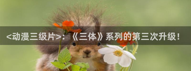 下载age动漫：<动漫三级片>：《三体》系列的第三次升级！