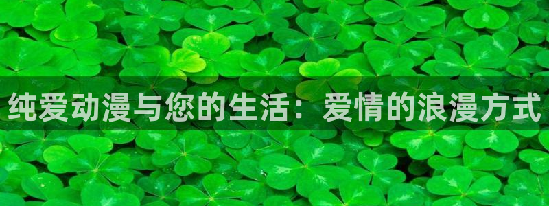 colomanage漫画官网：纯爱动漫与您的生活：爱情的浪漫方式