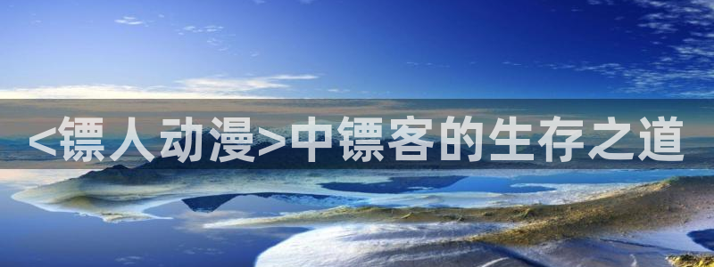 在线动画动漫下载age动漫：<镖人动漫>中镖客的生存之道