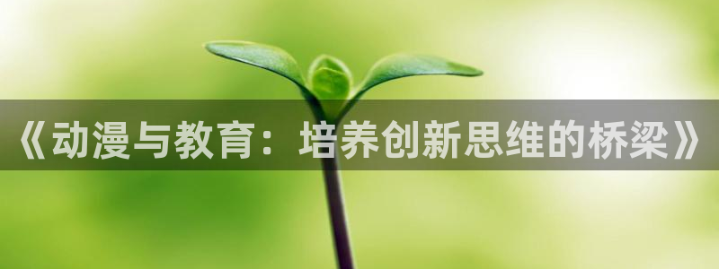 colamanage漫画下载：《动漫与教育：培养创新思维的桥梁》