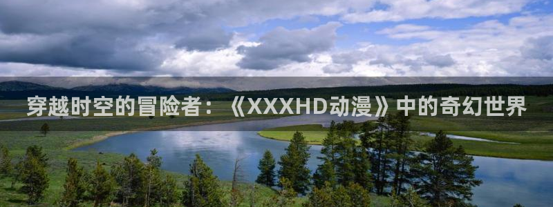 colamanage漫画下载：穿越时空的冒险者：《XXXHD动漫》中的奇幻世界
