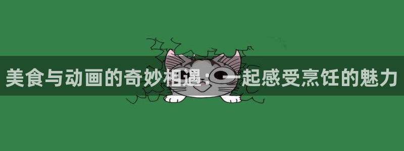 age动漫官网在线入口：美食与动画的奇妙相遇：一起感受烹饪的魅力