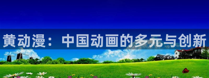 stagenehind韩漫免费观看：黄动漫：中国动画的多元与创新