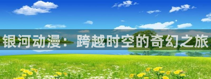 age动漫官网网址：银河动漫：跨越时空的奇幻之旅